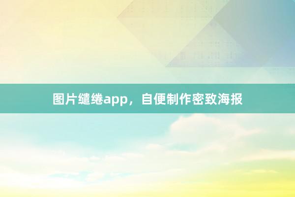 图片缱绻app，自便制作密致海报