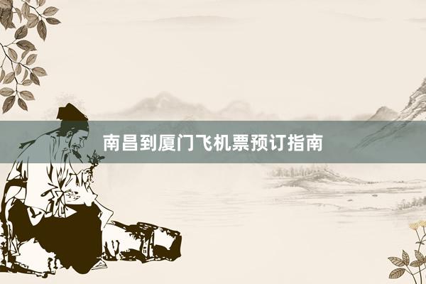 南昌到厦门飞机票预订指南
