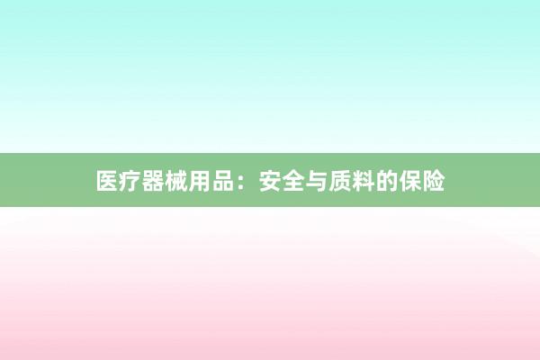 医疗器械用品：安全与质料的保险