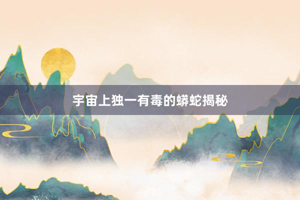 宇宙上独一有毒的蟒蛇揭秘